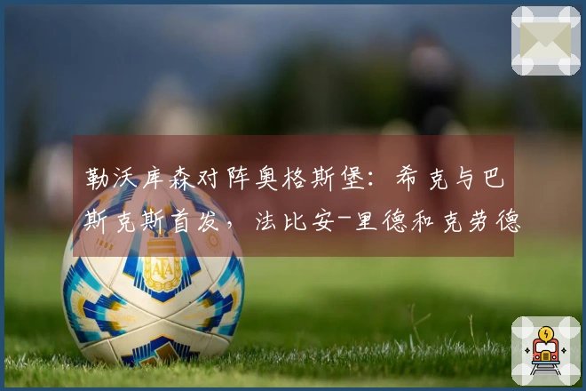 勒沃库森对阵奥格斯堡：希克与巴斯克斯首发，法比安-里德和克劳德-毛里斯参赛