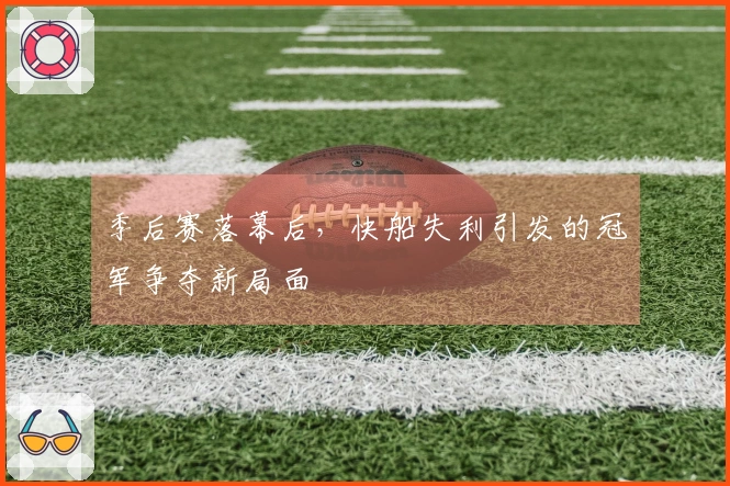 季后赛落幕后，快船失利引发的冠军争夺新局面