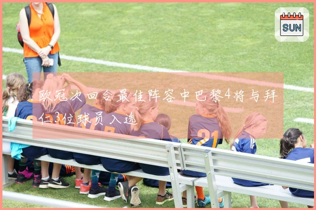 欧冠次回合最佳阵容中巴黎4将与拜仁3位球员入选