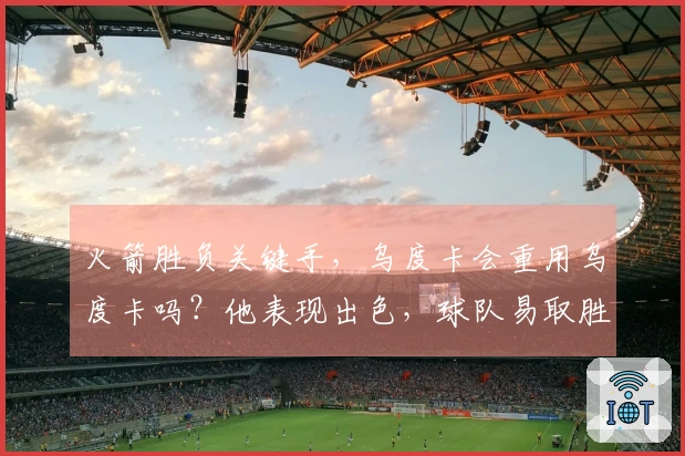火箭胜负关键手，乌度卡会重用乌度卡吗？他表现出色，球队易取胜