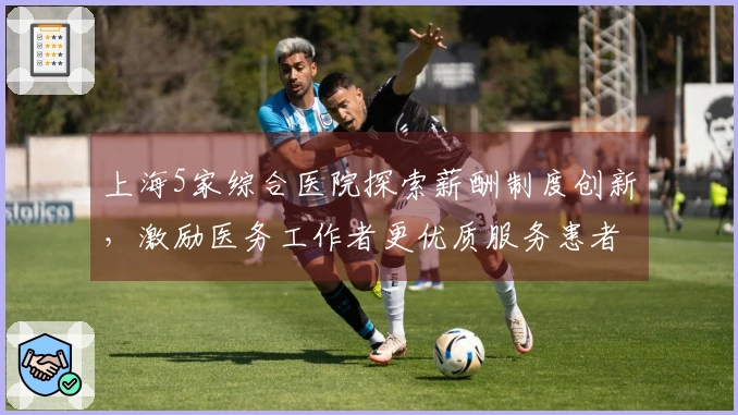 上海5家综合医院探索薪酬制度创新，激励医务工作者更优质服务患者