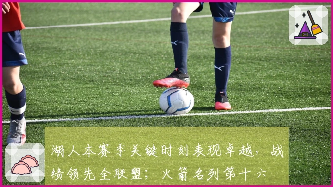 湖人本赛季关键时刻表现卓越，战绩领先全联盟；火箭名列第十六