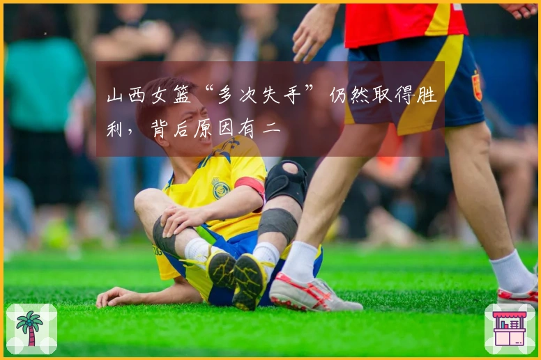 山西女篮“多次失手”仍然取得胜利，背后原因有二