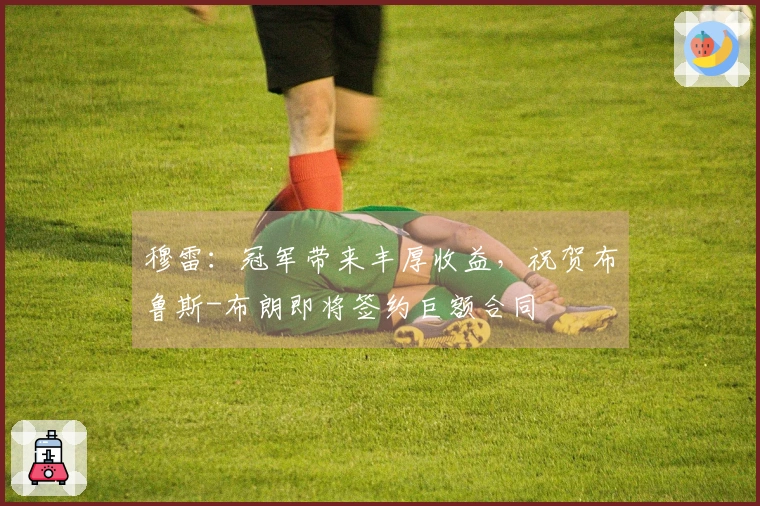 穆雷：冠军带来丰厚收益，祝贺布鲁斯-布朗即将签约巨额合同