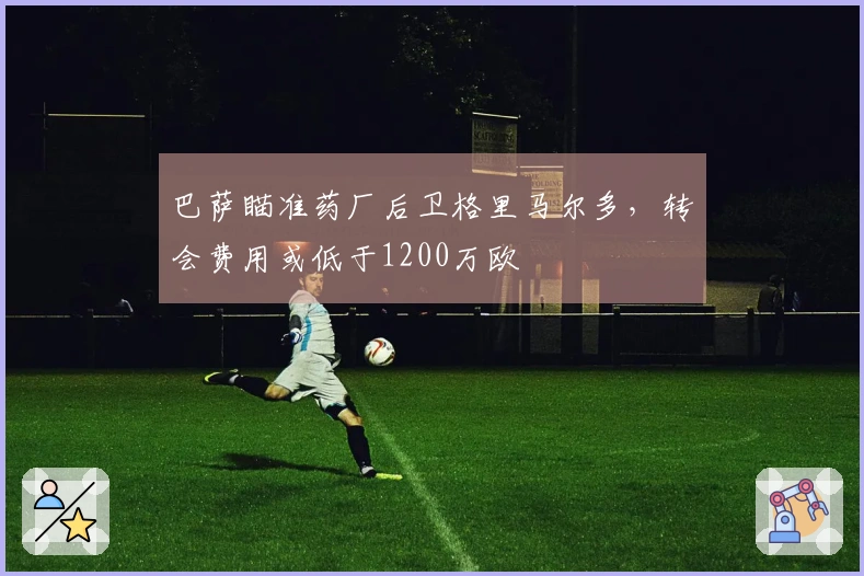 巴萨瞄准药厂后卫格里马尔多，转会费用或低于1200万欧