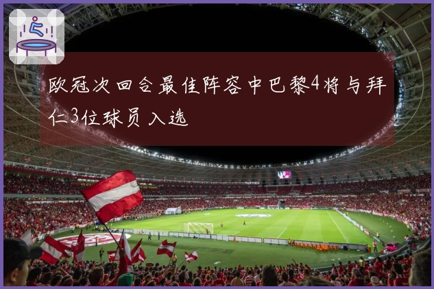 欧冠次回合最佳阵容中巴黎4将与拜仁3位球员入选