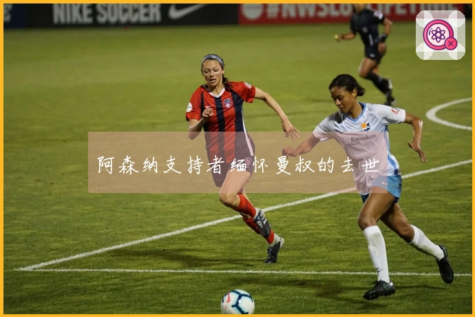 阿森纳支持者缅怀曼叔的去世