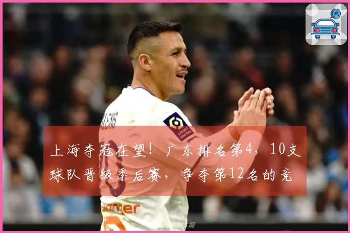 上海夺冠在望！广东排名第4，10支球队晋级季后赛，争夺第12名的竞争异常激烈