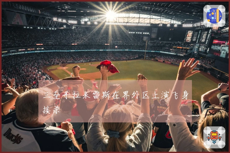 三垒手拉米雷斯在界外区上演飞身接杀