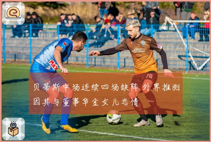 贝蒂斯中场连续四场缺阵 外界推测因其与董事华金女儿恋情