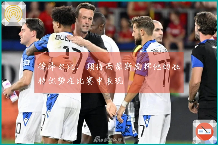 德泽尔比：期待西蒙斯发挥他的独特优势在比赛中表现