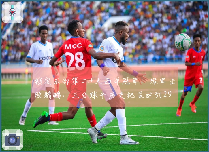 锁定东部第二+大西洋冠军！绿军击败鹈鹕，三分球平历史纪录达到29个