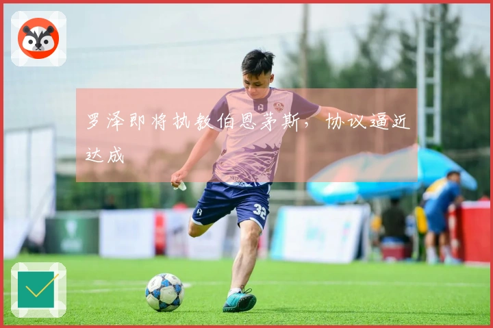 罗泽即将执教伯恩茅斯，协议逼近达成
