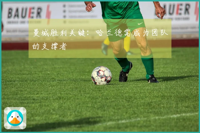 曼城胜利关键：哈兰德需成为团队的支撑者