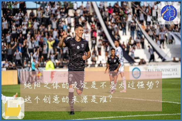 纯阳之体的设定是不是太过强势？这个创意的来源是谁？