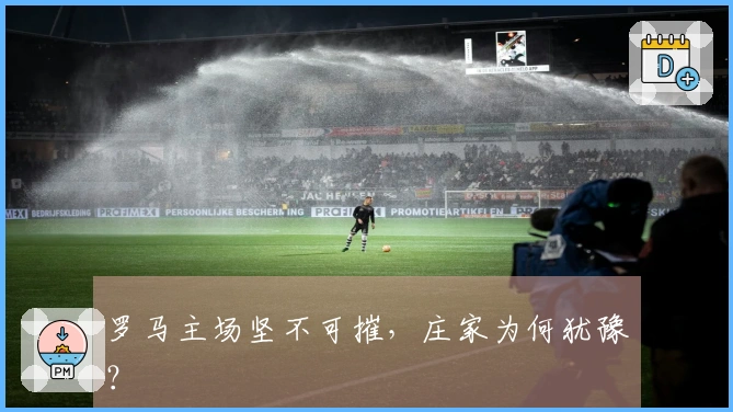 罗马主场坚不可摧，庄家为何犹豫？
