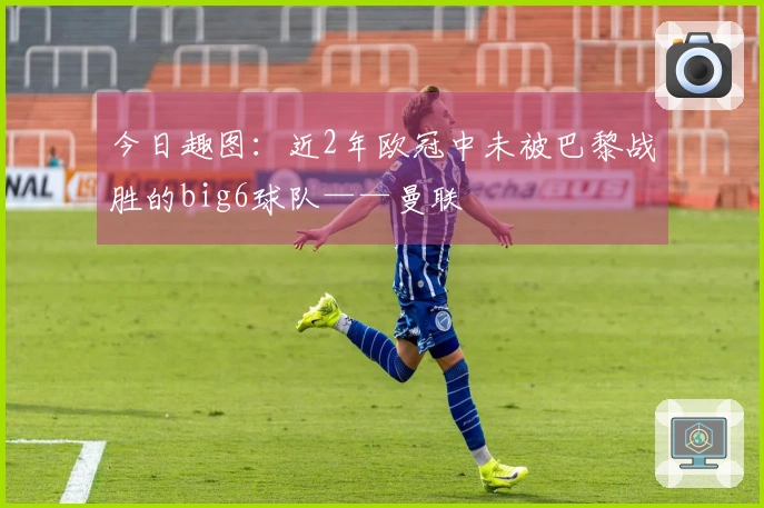今日趣图：近2年欧冠中未被巴黎战胜的big6球队——曼联