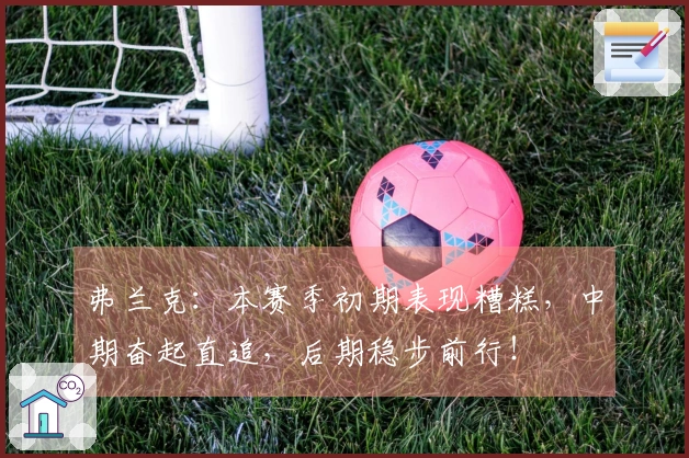 弗兰克：本赛季初期表现糟糕，中期奋起直追，后期稳步前行！