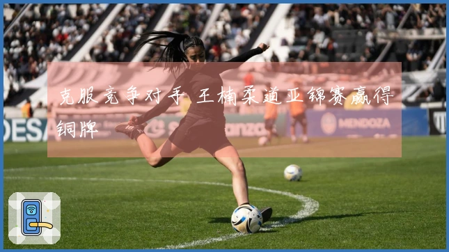克服竞争对手 王楠柔道亚锦赛赢得铜牌