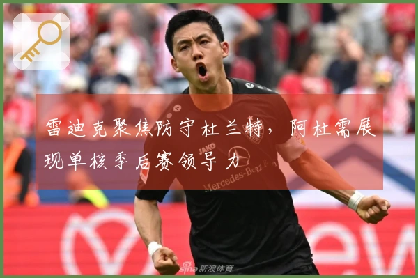 雷迪克聚焦防守杜兰特，阿杜需展现单核季后赛领导力