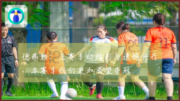 德弗赖：上赛季的精彩与遗憾并存，本赛季我们更加渴望夺冠