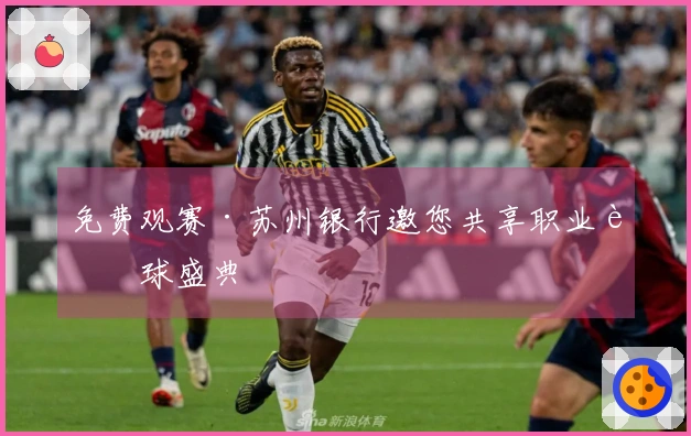 免费观赛·苏州银行邀您共享职业足球盛典